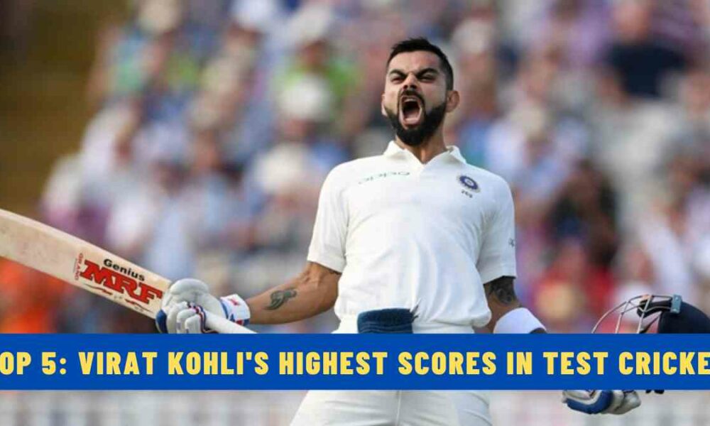 Top 5: Virat Kohli's Highest Scores in Test Cricket